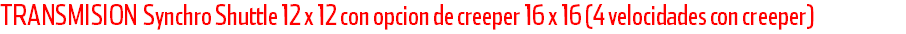 TRANSMISION Synchro Shuttle 12 x 12 con opcion de creeper 16 x 16 (4 velocidades con creeper)